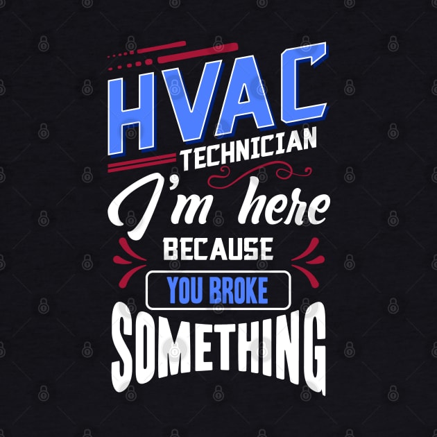 Funny HVAC Technician I'm Here Because You Broke Something by Proficient Tees